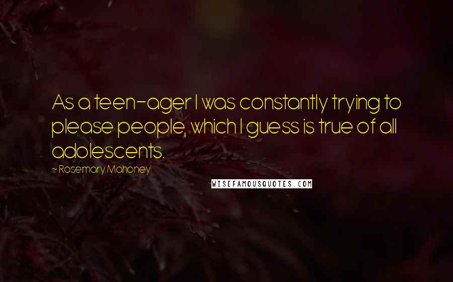 Rosemary Mahoney Quotes: As a teen-ager I was constantly trying to please people, which I guess is true of all adolescents.