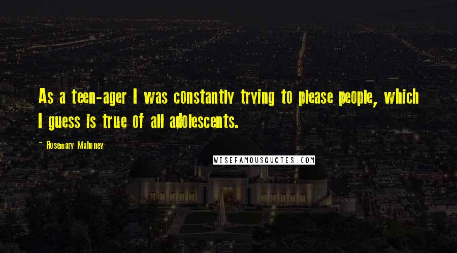 Rosemary Mahoney Quotes: As a teen-ager I was constantly trying to please people, which I guess is true of all adolescents.