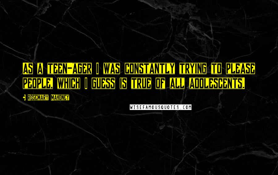 Rosemary Mahoney Quotes: As a teen-ager I was constantly trying to please people, which I guess is true of all adolescents.