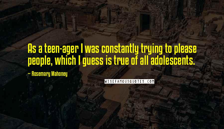 Rosemary Mahoney Quotes: As a teen-ager I was constantly trying to please people, which I guess is true of all adolescents.