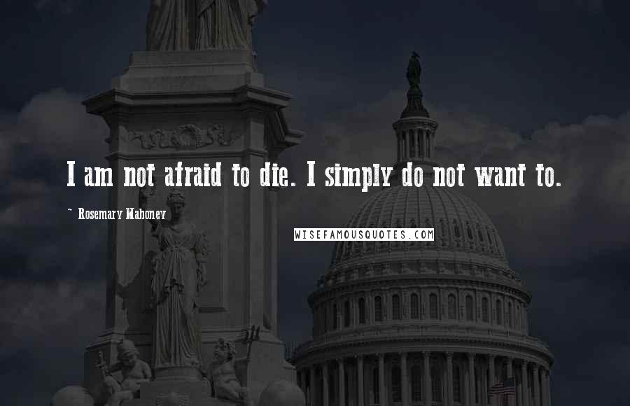 Rosemary Mahoney Quotes: I am not afraid to die. I simply do not want to.