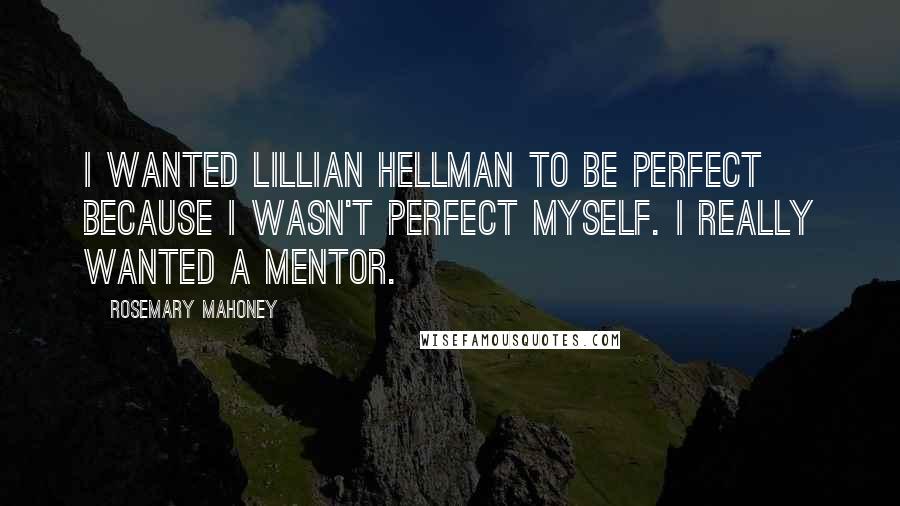 Rosemary Mahoney Quotes: I wanted Lillian Hellman to be perfect because I wasn't perfect myself. I really wanted a mentor.