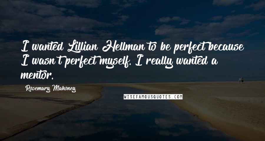 Rosemary Mahoney Quotes: I wanted Lillian Hellman to be perfect because I wasn't perfect myself. I really wanted a mentor.