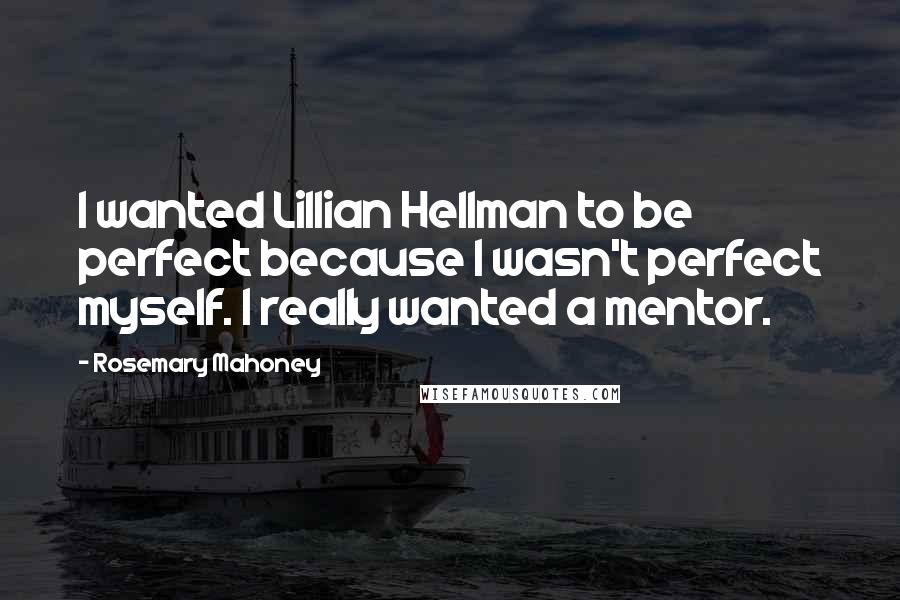 Rosemary Mahoney Quotes: I wanted Lillian Hellman to be perfect because I wasn't perfect myself. I really wanted a mentor.