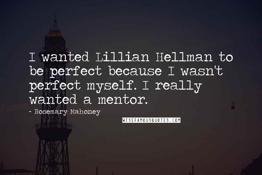 Rosemary Mahoney Quotes: I wanted Lillian Hellman to be perfect because I wasn't perfect myself. I really wanted a mentor.