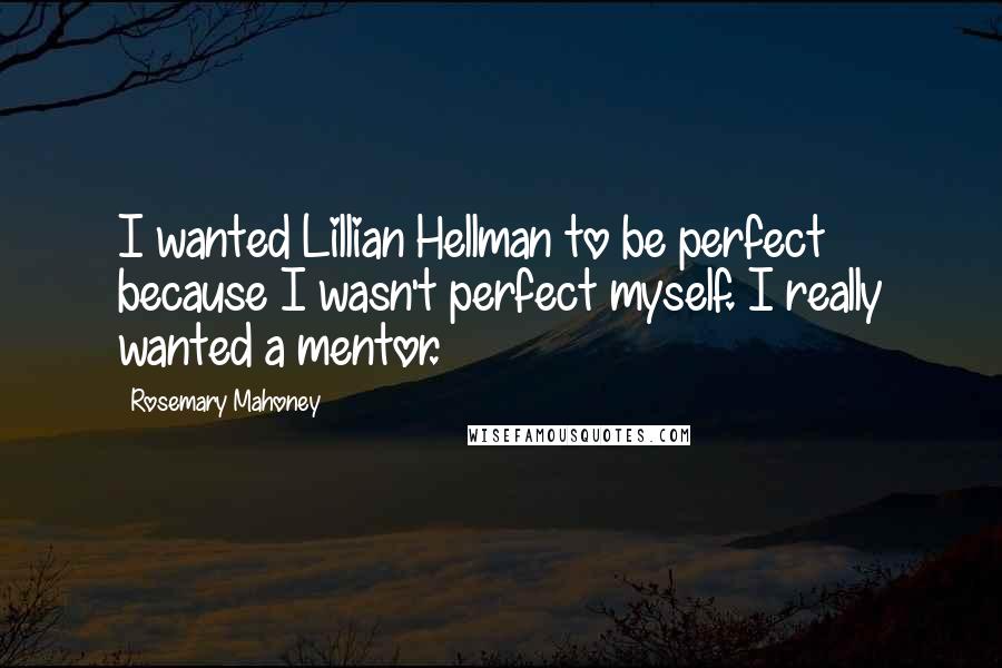 Rosemary Mahoney Quotes: I wanted Lillian Hellman to be perfect because I wasn't perfect myself. I really wanted a mentor.