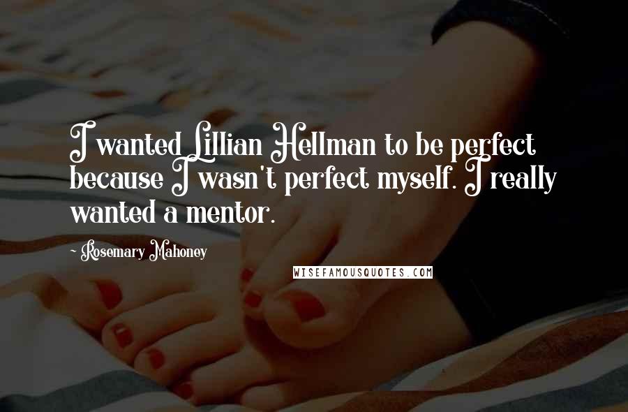 Rosemary Mahoney Quotes: I wanted Lillian Hellman to be perfect because I wasn't perfect myself. I really wanted a mentor.