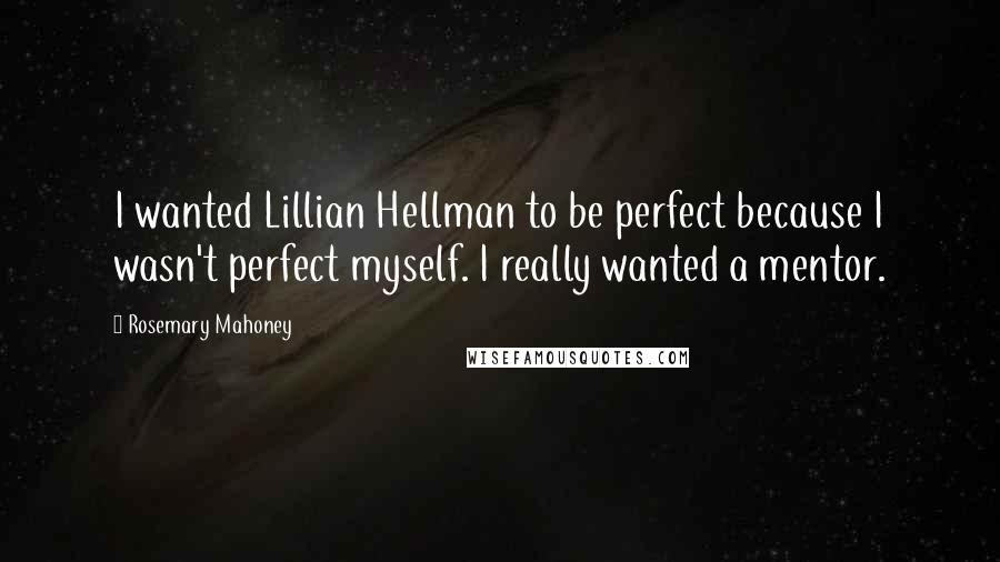 Rosemary Mahoney Quotes: I wanted Lillian Hellman to be perfect because I wasn't perfect myself. I really wanted a mentor.