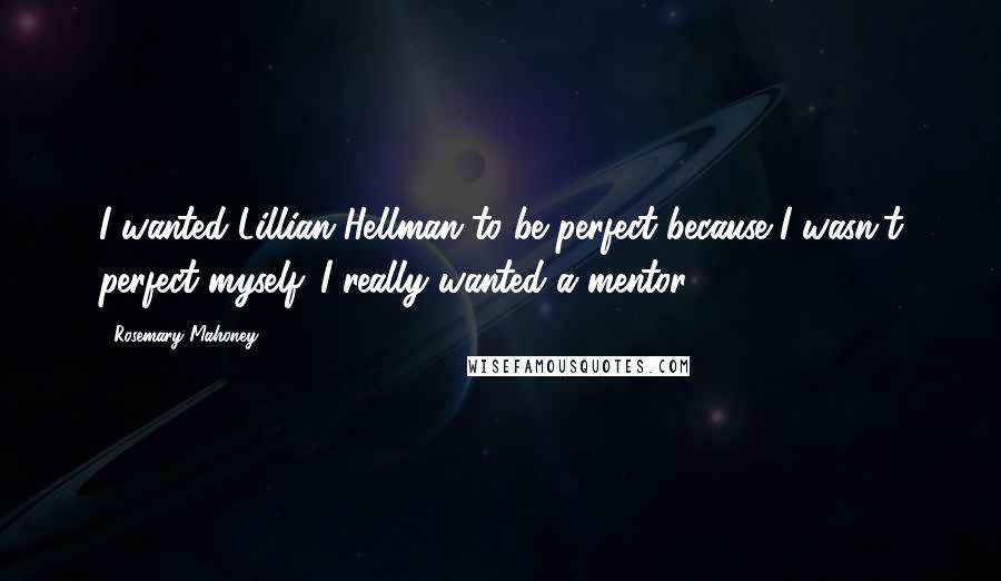 Rosemary Mahoney Quotes: I wanted Lillian Hellman to be perfect because I wasn't perfect myself. I really wanted a mentor.