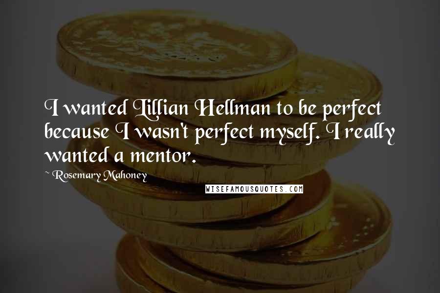 Rosemary Mahoney Quotes: I wanted Lillian Hellman to be perfect because I wasn't perfect myself. I really wanted a mentor.