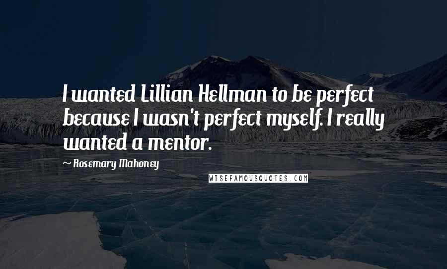 Rosemary Mahoney Quotes: I wanted Lillian Hellman to be perfect because I wasn't perfect myself. I really wanted a mentor.
