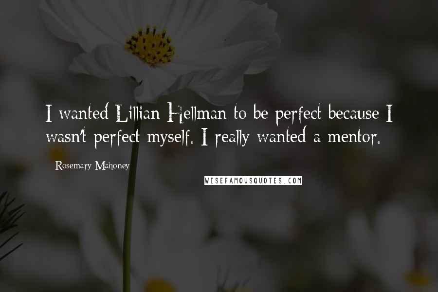 Rosemary Mahoney Quotes: I wanted Lillian Hellman to be perfect because I wasn't perfect myself. I really wanted a mentor.