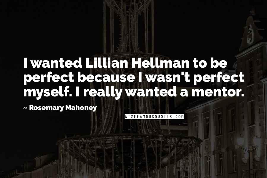 Rosemary Mahoney Quotes: I wanted Lillian Hellman to be perfect because I wasn't perfect myself. I really wanted a mentor.