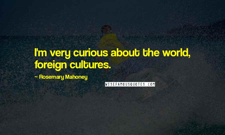 Rosemary Mahoney Quotes: I'm very curious about the world, foreign cultures.