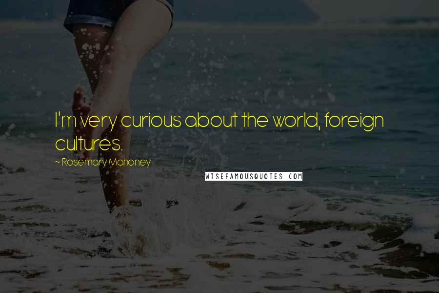 Rosemary Mahoney Quotes: I'm very curious about the world, foreign cultures.