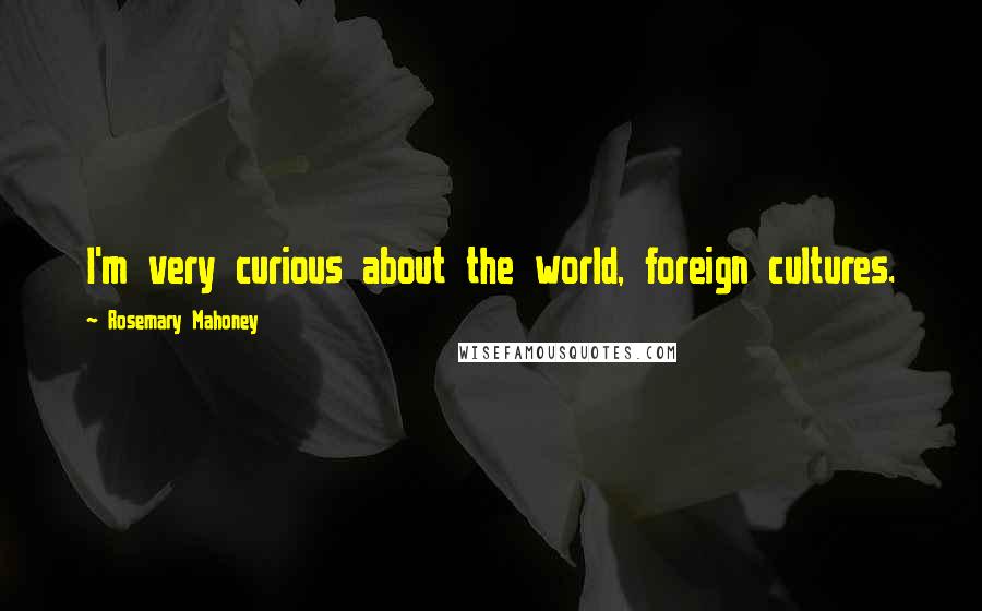 Rosemary Mahoney Quotes: I'm very curious about the world, foreign cultures.
