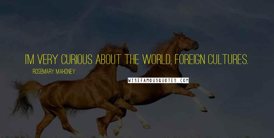 Rosemary Mahoney Quotes: I'm very curious about the world, foreign cultures.