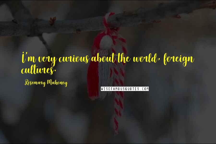 Rosemary Mahoney Quotes: I'm very curious about the world, foreign cultures.