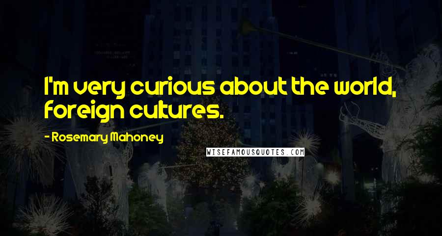 Rosemary Mahoney Quotes: I'm very curious about the world, foreign cultures.
