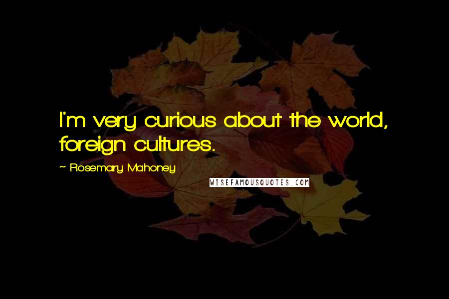Rosemary Mahoney Quotes: I'm very curious about the world, foreign cultures.