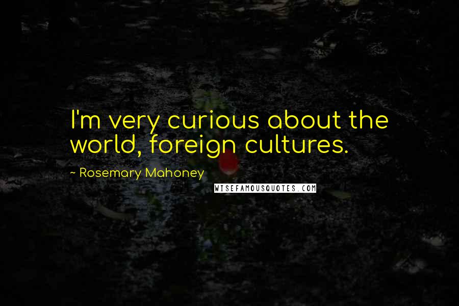 Rosemary Mahoney Quotes: I'm very curious about the world, foreign cultures.