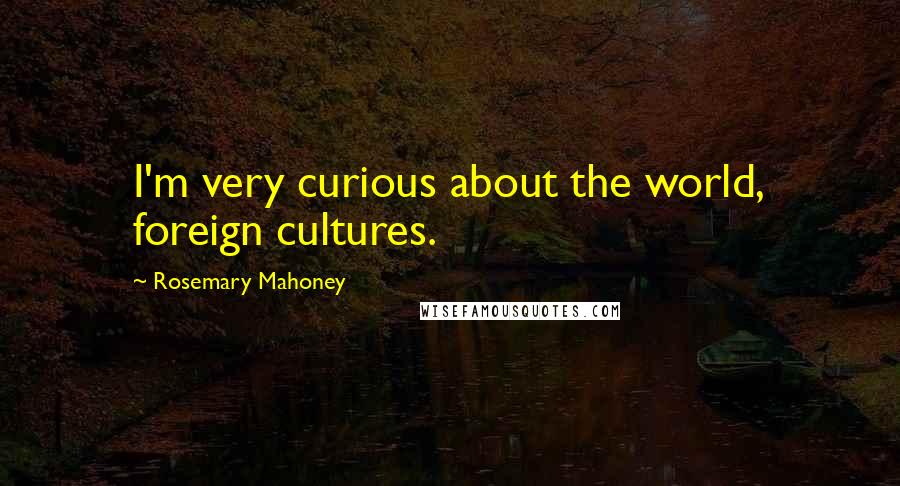 Rosemary Mahoney Quotes: I'm very curious about the world, foreign cultures.