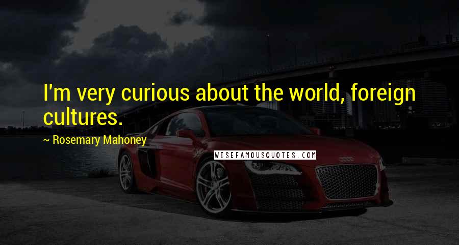 Rosemary Mahoney Quotes: I'm very curious about the world, foreign cultures.