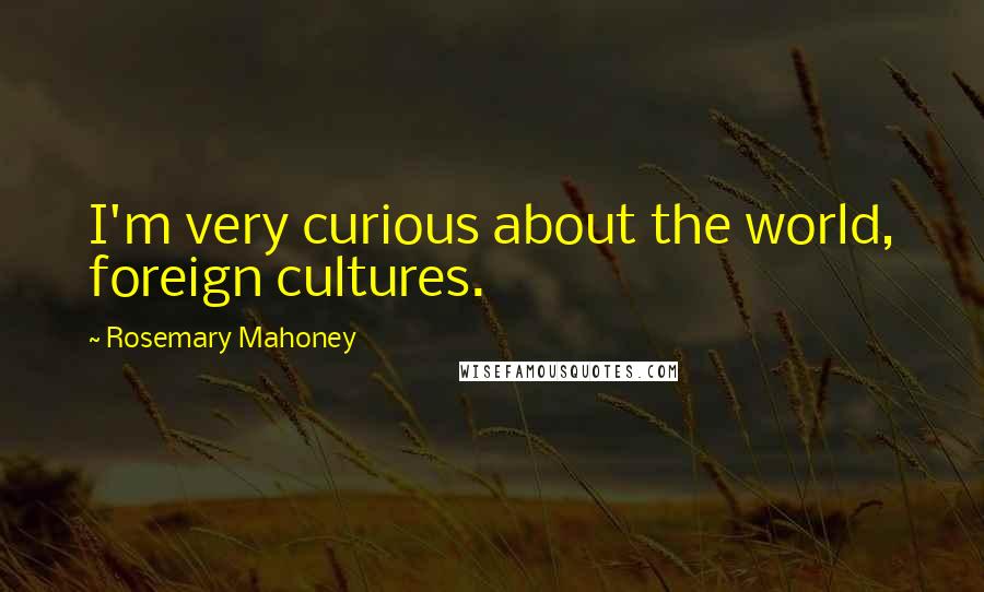 Rosemary Mahoney Quotes: I'm very curious about the world, foreign cultures.