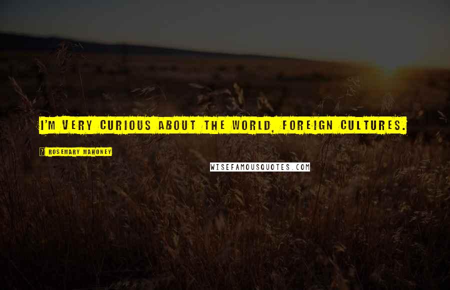 Rosemary Mahoney Quotes: I'm very curious about the world, foreign cultures.