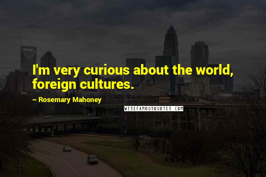 Rosemary Mahoney Quotes: I'm very curious about the world, foreign cultures.