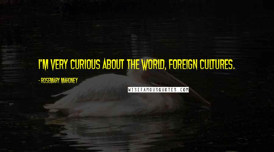 Rosemary Mahoney Quotes: I'm very curious about the world, foreign cultures.