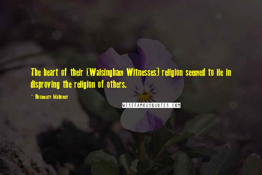 Rosemary Mahoney Quotes: The heart of their [Walsingham Witnesses] religion seemed to lie in disproving the religion of others.