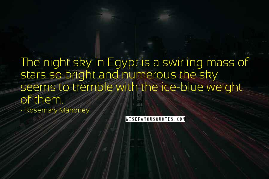 Rosemary Mahoney Quotes: The night sky in Egypt is a swirling mass of stars so bright and numerous the sky seems to tremble with the ice-blue weight of them.