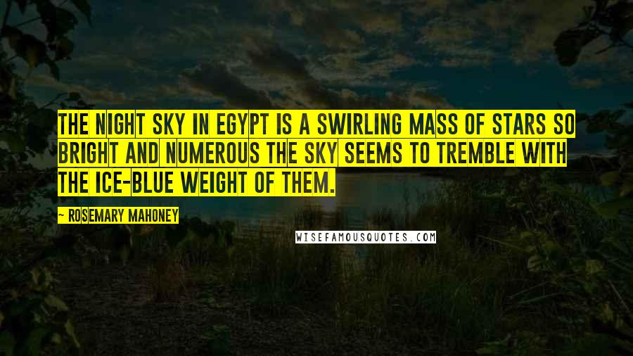 Rosemary Mahoney Quotes: The night sky in Egypt is a swirling mass of stars so bright and numerous the sky seems to tremble with the ice-blue weight of them.