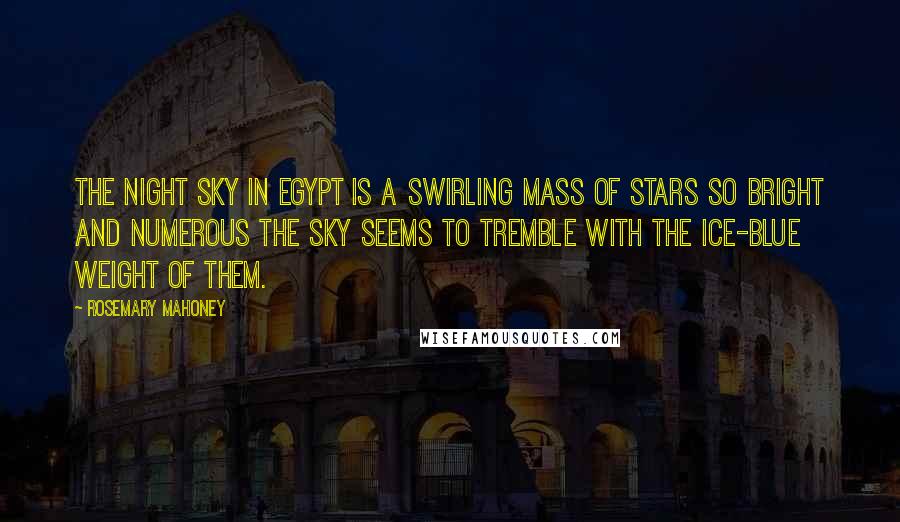 Rosemary Mahoney Quotes: The night sky in Egypt is a swirling mass of stars so bright and numerous the sky seems to tremble with the ice-blue weight of them.