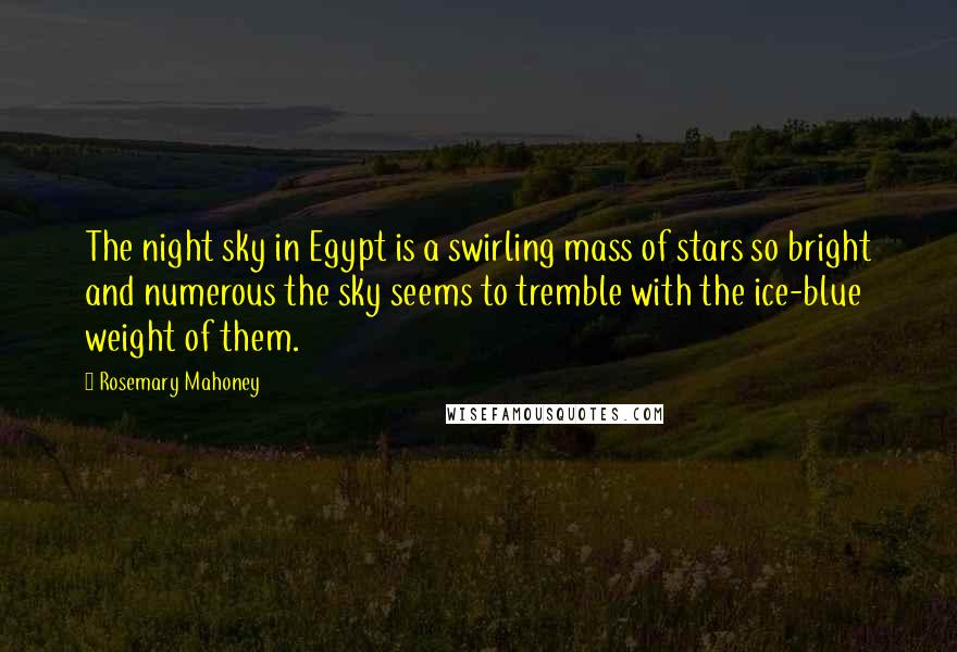 Rosemary Mahoney Quotes: The night sky in Egypt is a swirling mass of stars so bright and numerous the sky seems to tremble with the ice-blue weight of them.