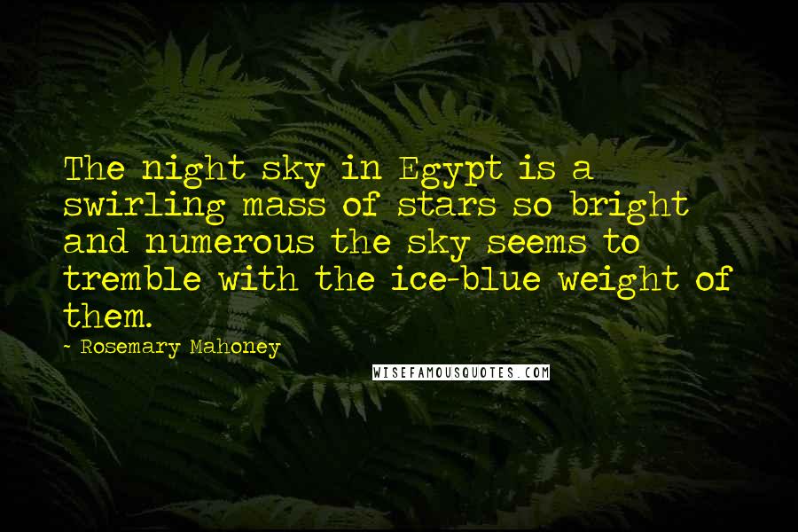 Rosemary Mahoney Quotes: The night sky in Egypt is a swirling mass of stars so bright and numerous the sky seems to tremble with the ice-blue weight of them.