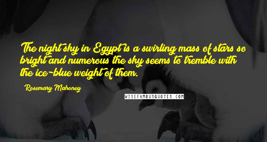 Rosemary Mahoney Quotes: The night sky in Egypt is a swirling mass of stars so bright and numerous the sky seems to tremble with the ice-blue weight of them.