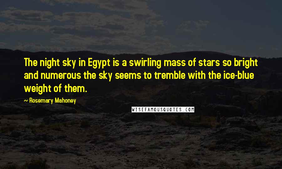 Rosemary Mahoney Quotes: The night sky in Egypt is a swirling mass of stars so bright and numerous the sky seems to tremble with the ice-blue weight of them.