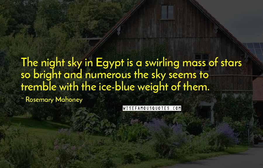 Rosemary Mahoney Quotes: The night sky in Egypt is a swirling mass of stars so bright and numerous the sky seems to tremble with the ice-blue weight of them.