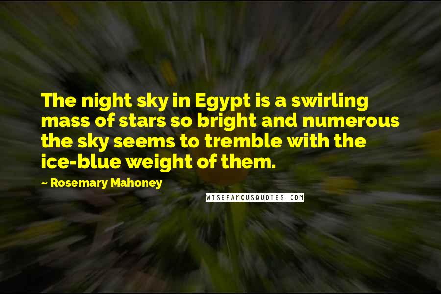 Rosemary Mahoney Quotes: The night sky in Egypt is a swirling mass of stars so bright and numerous the sky seems to tremble with the ice-blue weight of them.