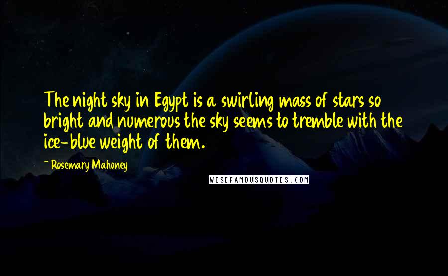 Rosemary Mahoney Quotes: The night sky in Egypt is a swirling mass of stars so bright and numerous the sky seems to tremble with the ice-blue weight of them.