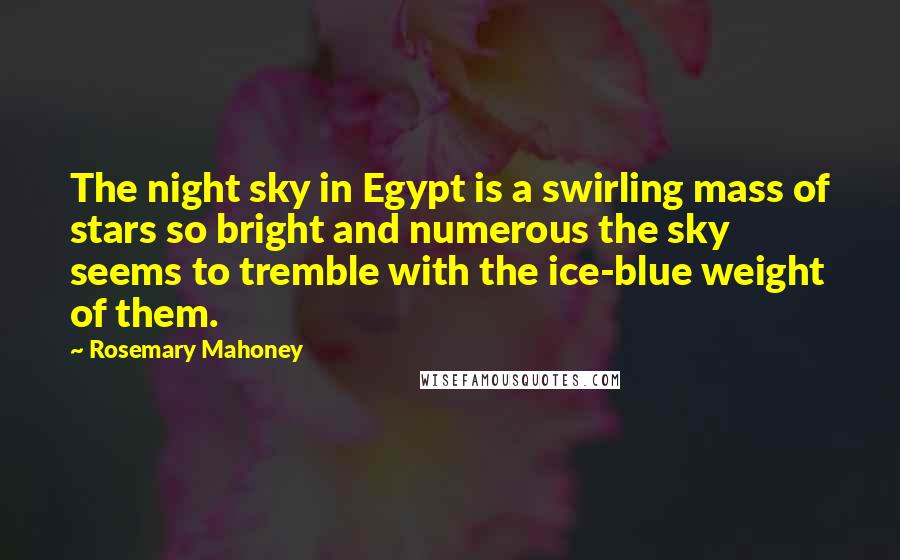 Rosemary Mahoney Quotes: The night sky in Egypt is a swirling mass of stars so bright and numerous the sky seems to tremble with the ice-blue weight of them.