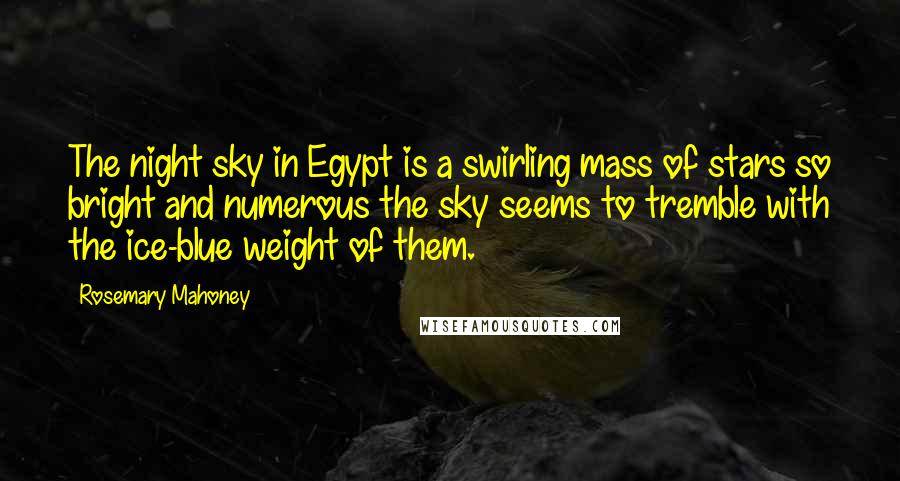 Rosemary Mahoney Quotes: The night sky in Egypt is a swirling mass of stars so bright and numerous the sky seems to tremble with the ice-blue weight of them.