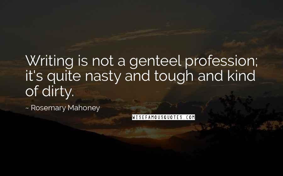 Rosemary Mahoney Quotes: Writing is not a genteel profession; it's quite nasty and tough and kind of dirty.