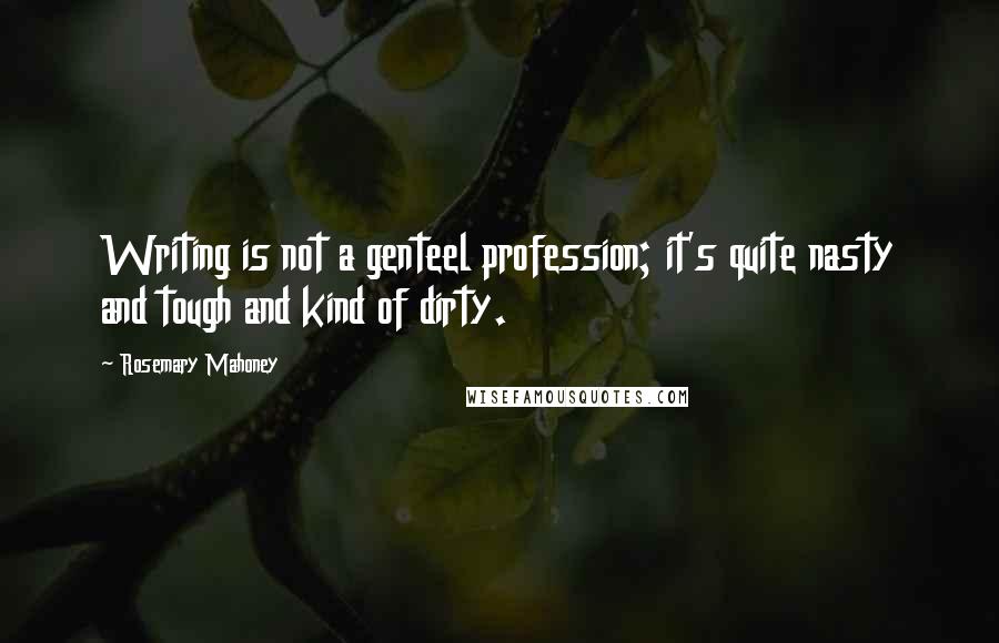 Rosemary Mahoney Quotes: Writing is not a genteel profession; it's quite nasty and tough and kind of dirty.