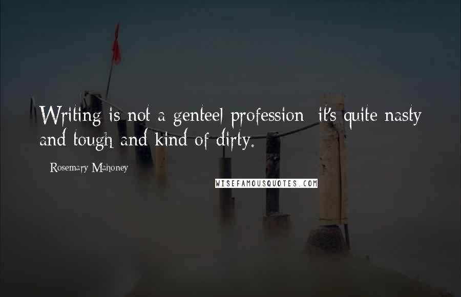 Rosemary Mahoney Quotes: Writing is not a genteel profession; it's quite nasty and tough and kind of dirty.