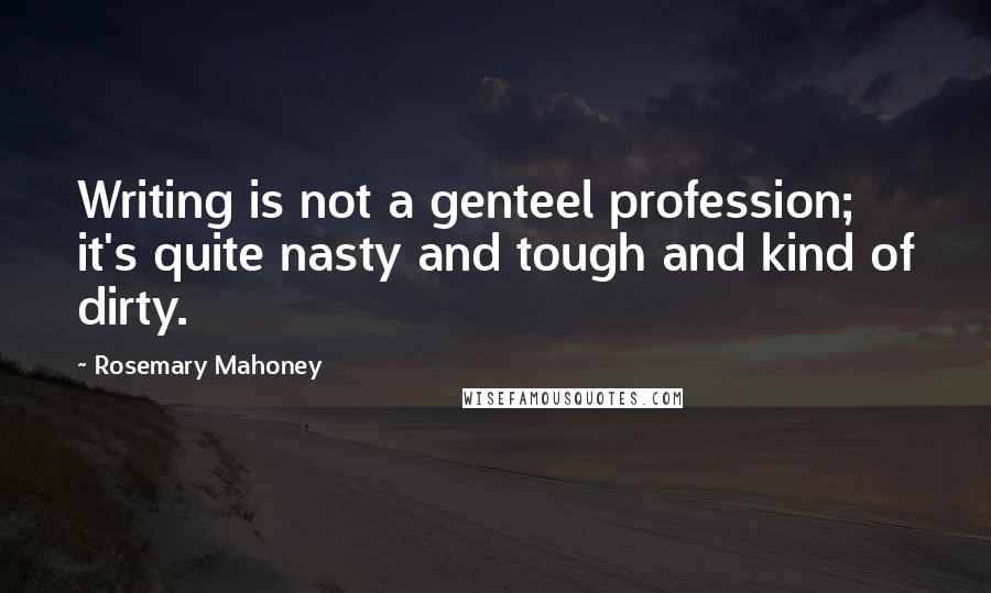 Rosemary Mahoney Quotes: Writing is not a genteel profession; it's quite nasty and tough and kind of dirty.