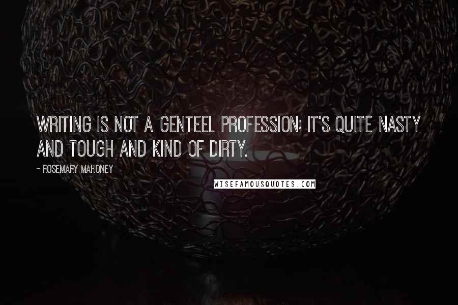 Rosemary Mahoney Quotes: Writing is not a genteel profession; it's quite nasty and tough and kind of dirty.