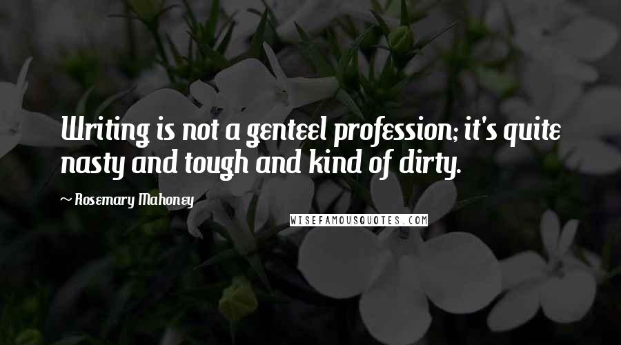 Rosemary Mahoney Quotes: Writing is not a genteel profession; it's quite nasty and tough and kind of dirty.